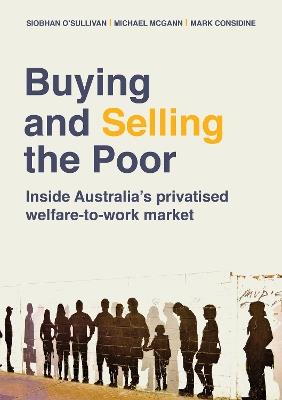 Buying and Selling the Poor: Inside Australia’s Privatised Welfare-to-Work Market - Siobhan O'Sullivan,Michael McGann,Mark Considine - cover