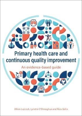 Primary health care and continuous quality improvement: An evidence-based guide - Alison Laycock,Ross Bailie,Lynette O'Donoghue - cover