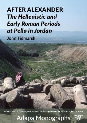 After Alexander: The Hellenistic and Early Roman Periods at Pella in Jordan - John Tidmarsh - cover