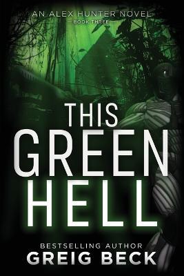 This Green Hell: Alex Hunter 3 - Greig Beck - cover