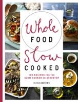 Whole Food Slow Cooked: 100 recipes for the slow-cooker or stovetop - Olivia Andrews - cover