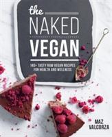 The Naked Vegan: 140+ tasty raw vegan recipes for health and wellness - Maz Valcorza - cover