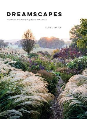 Dreamscapes: Inspiration and beauty in gardens near and far - Claire Takacs - cover