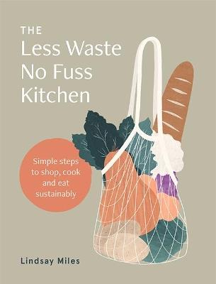 The Less Waste No Fuss Kitchen: Simple steps to shop, cook and eat sustainably - Lindsay Miles - cover