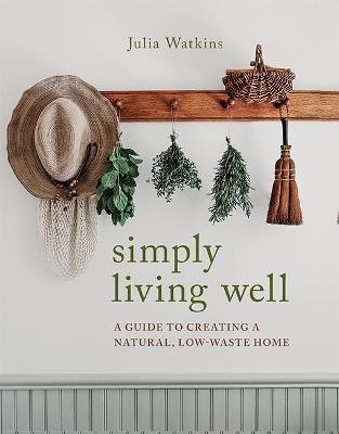 Simply Living Well: A Guide to Creating a Natural, Low-Waste Home - Julia Watkins - cover