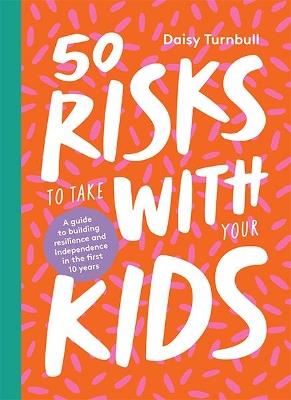 50 Risks to Take With Your Kids: A Guide to Building Resilience and Independence in the First 10 Years - Daisy Turnbull - cover