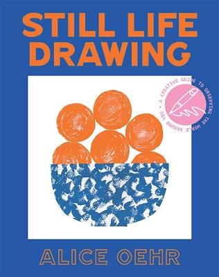 Still Life Drawing: A creative guide to observing the world around you - Alice Oehr - cover