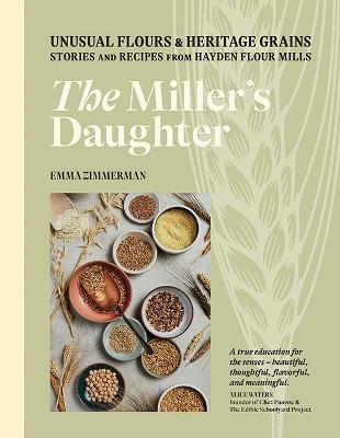 The Miller's Daughter: Unusual Flours & Heritage Grains: Stories and Recipes from Hayden Flour Mills - Emma Zimmerman - cover