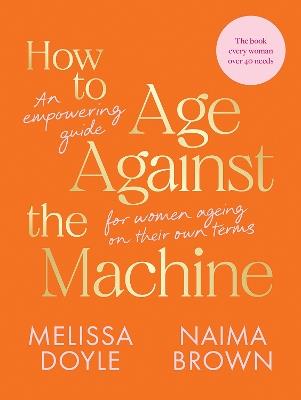 How to Age Against the Machine: An Empowering Guide for Women Ageing on Their Own Terms - Melissa Doyle,Naima Brown - cover