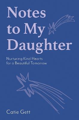 Notes to My Daughter: Nurturing Kind Hearts for a Beautiful Tomorrow - Catie Gett - cover