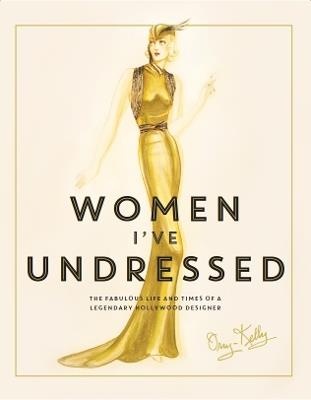 Women I've Undressed: The Fabulous Life and Times of a Legendary Hollywood Designer - Orry-Kelly - cover