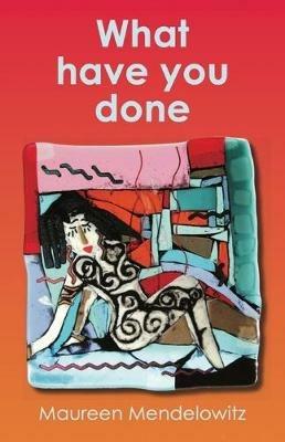 What have you done - Maureen Mendelowitz - cover