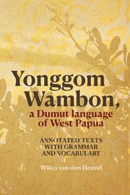 Yonggom Wambon, a Dumut language of West Papua: Annotated Texts with Grammar and Vocabulary - Wilco van den Heuvel - cover