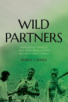 Wild Partners: Indigenous Worlds and Industrial Giants in Papua New Guinea - Patrick Guinness - cover