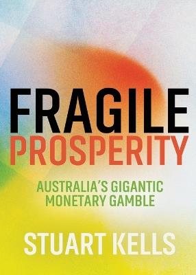Fragile Prosperity: Australia's gigantic monetary gamble - Stuart Kells - cover