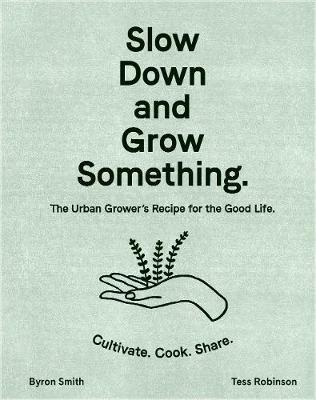 Slow Down and Grow Something: The Urban Grower's Recipe for the Good Life - Byron Smith,Tess Robinson - cover