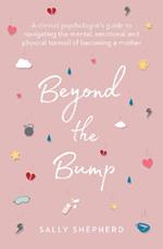 Beyond the Bump: A clinical psychologist's guide to navigating the mental, emotional and physical turmoil of becoming a mother