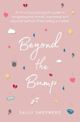 Beyond the Bump: A clinical psychologist's guide to navigating the mental, emotional and physical turmoil of becoming a mother - Sally Shepherd - cover