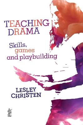 Teaching Drama: Skills, games and playbuilding - Lesley Christen - cover
