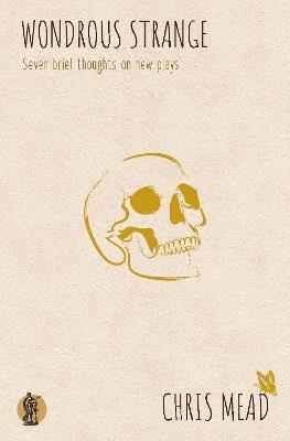 Wondrous Strange: Seven Brief Thoughts on New Plays - Chris Mead - cover