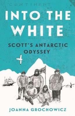Into the White: Scott's Antarctic Odyssey - Joanna Grochowicz - cover