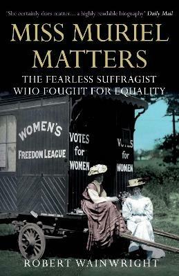 Miss Muriel Matters: The fearless suffragist who fought for equality - Robert Wainwright - cover