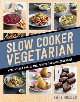 Slow Cooker Vegetarian: Healthy and wholesome, comforting and convenient - Katy Holder - cover