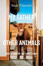 My Father and Other Animals: How I Took on the Family Farm: Winner of the 2023 Prime Minister's Literary Award for Nonfiction