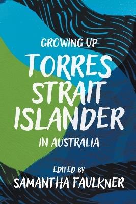 Growing Up Torres Strait Islander in Australia: A Groundbreaking Collection of Torres Strait Islander Voices, Past and Present - Samantha Faulkner - cover