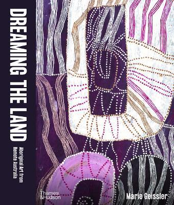 Dreaming the Land: Aboriginal Art from Remote Australia - Marie Geissler - cover