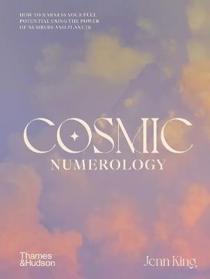 Cosmic Numerology: How to Harness Your Full Potential Using the Power of Numbers and Planets - Jenn King - cover