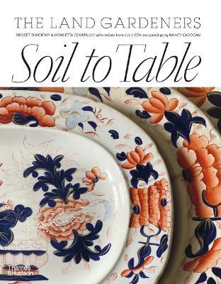 Soil to Table: The Land Gardeners: Recipes for Healthy Soil and Food - Henrietta Courtauld,Bridget Elworthy - cover