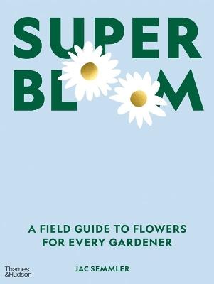 Super Bloom: A Field Guide to Flowers for Every Gardener - Jac Semmler - cover