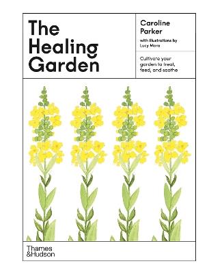The Healing Garden: Cultivate Your Garden to Treat, Feed, and Soothe - Caroline Parker - cover