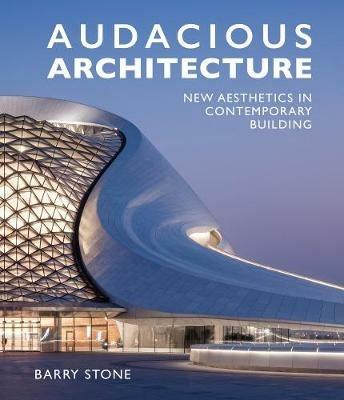 Audacious Architecture: New Aesthetics in Contemporary Building - Barry Stone - cover