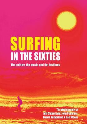 Surfing in the Sixties: The culture, the music  and the fashions - Barrie Sutherland,Mal Sutherland,Bob Weeks - cover