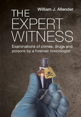 The Expert Witness: Examinations of crimes, drugs and poisons by a forensic toxicologist - William Allender - cover