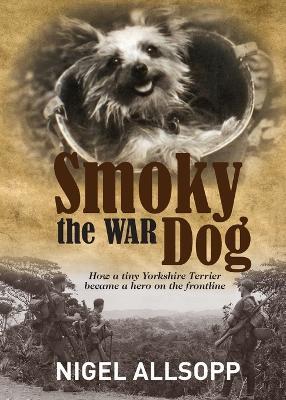 Smoky the War Dog: How a tiny Yorkshire Terrier became a hero on the frontline - Nigel Allsopp - cover