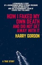 HOW I FAKED MY OWN DEATH AND DID NOT GET AWAY WITH IT: A true story