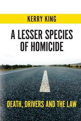 A Lesser Species of Homicide: Death, drivers and the law - Kerry King - cover