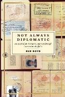 Not Always Diplomatic: An Australian Woman's Journey through international affairs - Sue Boyd - cover