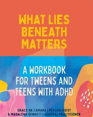 What Lies Beneath Matters: A Workbook for Tweens and Teens with ADHD - Grace da Camara,Madalena Bennett - cover