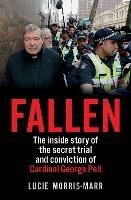 Fallen: The inside story of the secret trial and conviction of Cardinal George Pell - Lucie Morris-Marr - cover