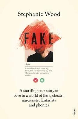 Fake: A Startling True Story of Love in a World of Liars, Cheats, Narcissists, Fantasists and Phonies - Stephanie Wood - cover