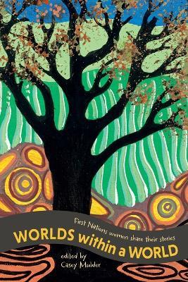 Worlds Within a World: First Nations women share their stories - Carol Foley,Deborah Green,Barb Hostalek - cover