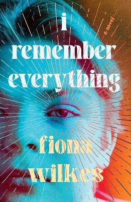 I Remember Everything: Shortlisted for the 2024 Hungerford Award - Fiona Wilkes - cover