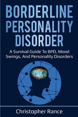Borderline Personality Disorder: A survival guide to BPD, mood swings, and personality disorders - Christopher Rance - cover