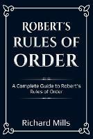 Robert's Rules of Order: A Complete Guide to Robert's Rules of Order - Richard Mills - cover