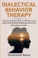 Dialectical Behavior Therapy: A Comprehensive Guide to DBT and Using Behavioral Therapy to Manage Borderline Personality Disorder - Christopher Rance - cover