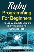 Ruby Programming For Beginners: The Simple Guide to Learning Ruby Programming Language Fast! - Tim Warren - cover